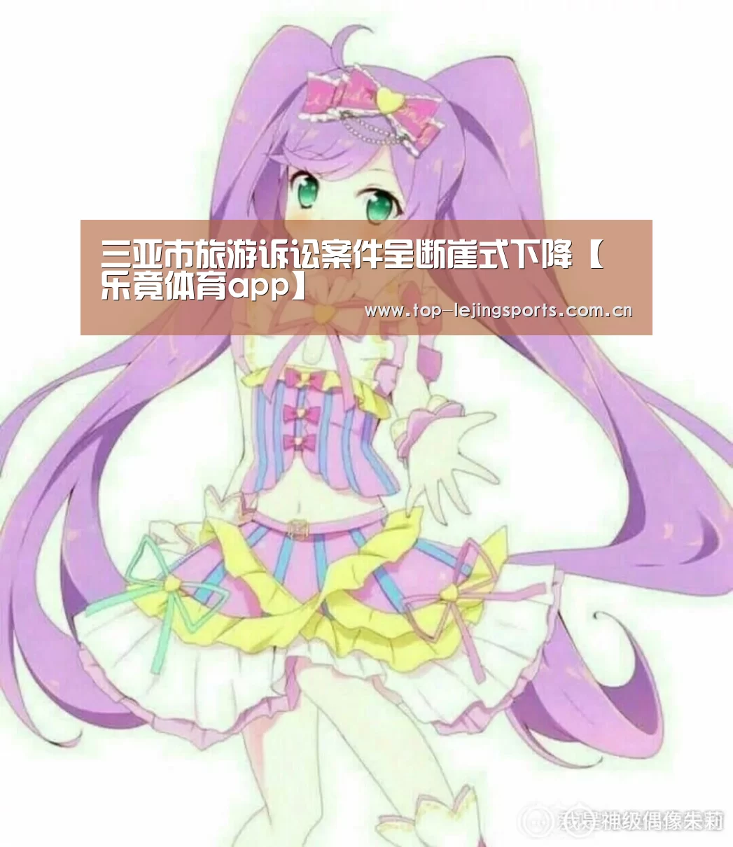 三亚市旅游诉讼案件呈断崖式下降【乐竟体育app】(图3) 乐竟体育app