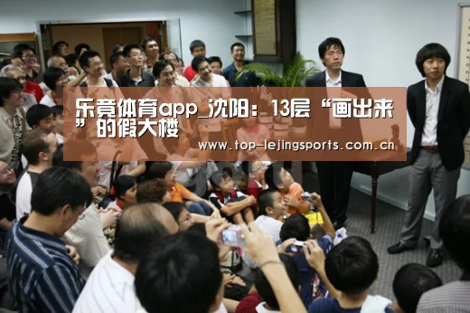 乐竟体育app_沈阳:13层“画出来”的假大楼(图4) 乐竟官方网站下载